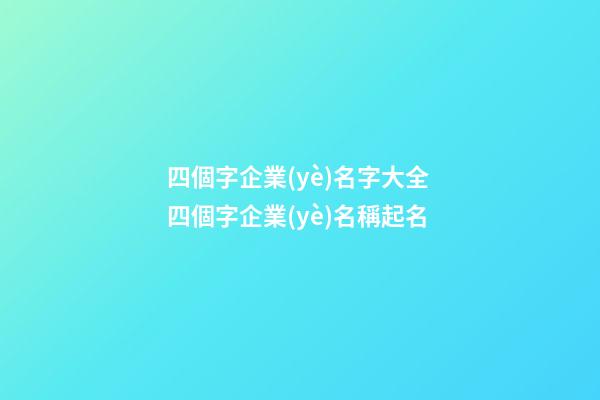 四個字企業(yè)名字大全 四個字企業(yè)名稱起名